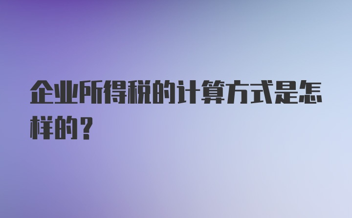 企业所得税的计算方式是怎样的？