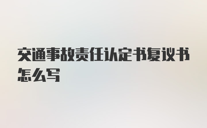 交通事故责任认定书复议书怎么写