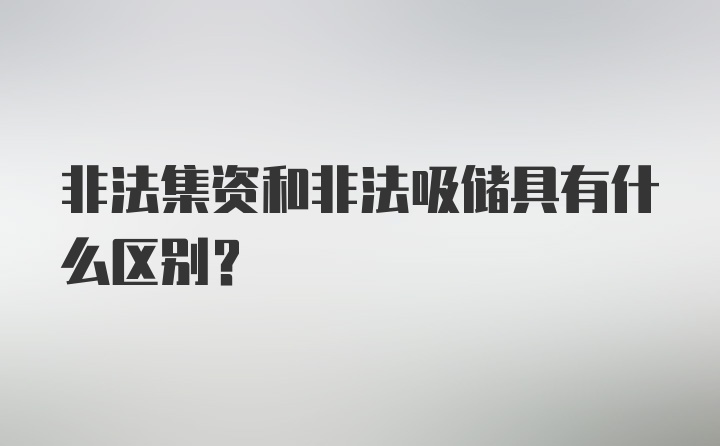 非法集资和非法吸储具有什么区别？