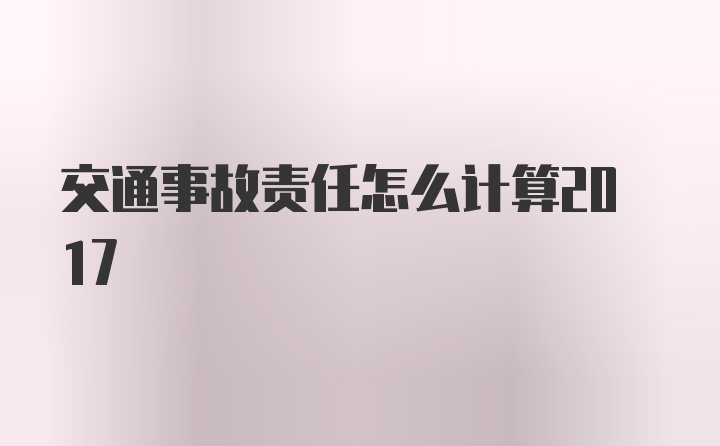 交通事故责任怎么计算2017