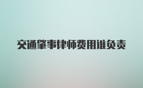 交通肇事律师费用谁负责