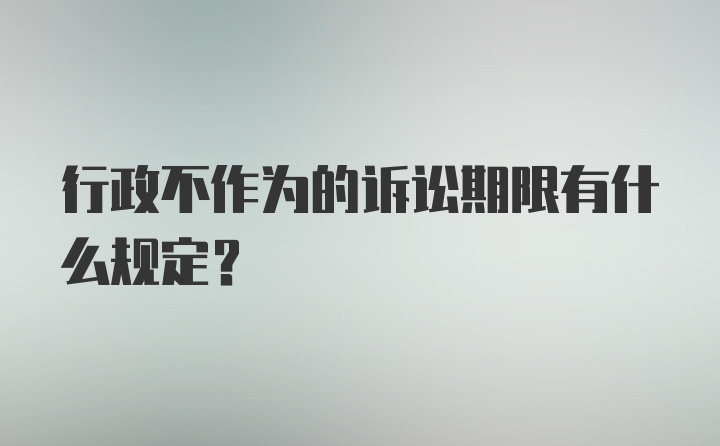 行政不作为的诉讼期限有什么规定？