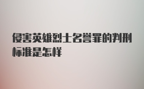 侵害英雄烈士名誉罪的判刑标准是怎样