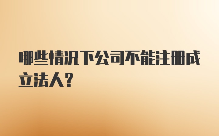 哪些情况下公司不能注册成立法人？