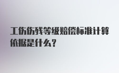 工伤伤残等级赔偿标准计算依据是什么？