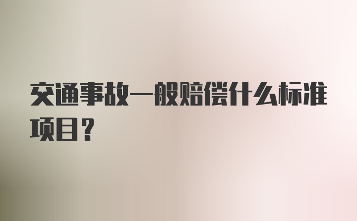 交通事故一般赔偿什么标准项目？