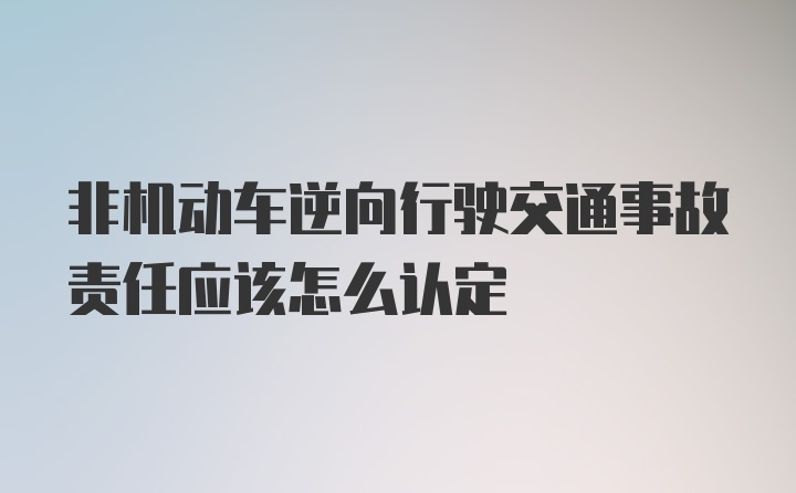 非机动车逆向行驶交通事故责任应该怎么认定