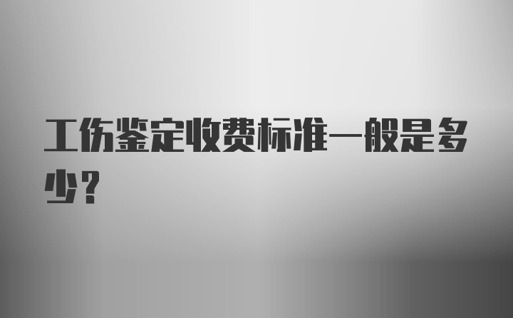 工伤鉴定收费标准一般是多少？