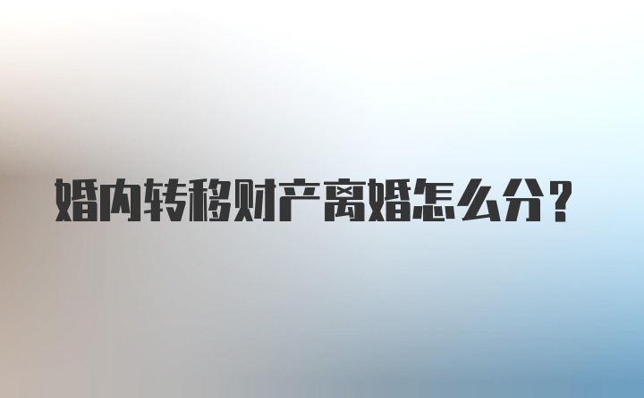 婚内转移财产离婚怎么分？