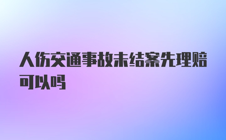 人伤交通事故未结案先理赔可以吗