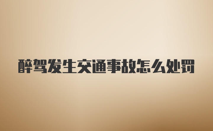 醉驾发生交通事故怎么处罚