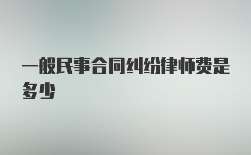 一般民事合同纠纷律师费是多少