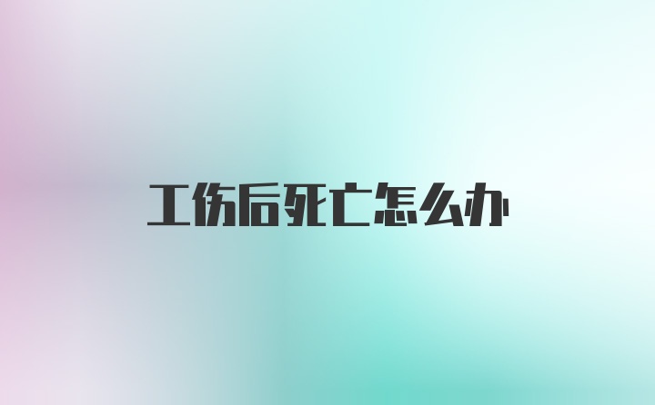 工伤后死亡怎么办