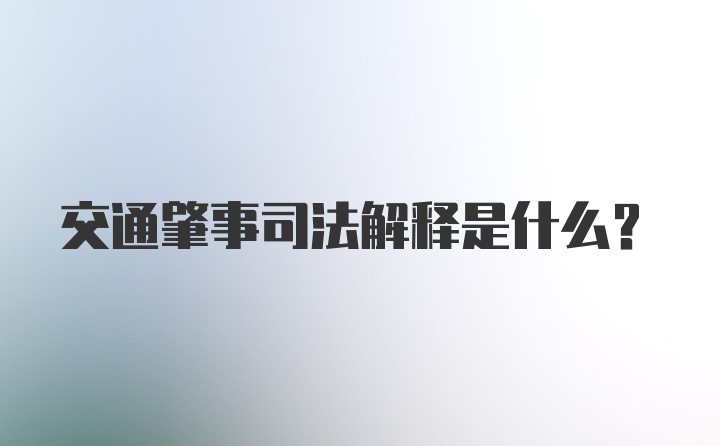 交通肇事司法解释是什么?