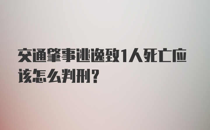 交通肇事逃逸致1人死亡应该怎么判刑？