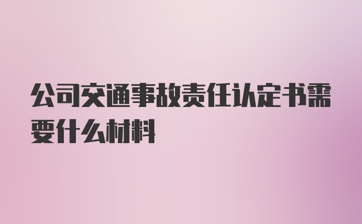 公司交通事故责任认定书需要什么材料