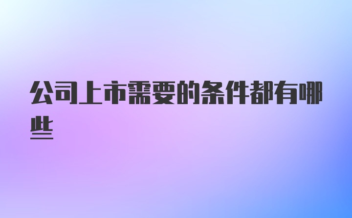 公司上市需要的条件都有哪些