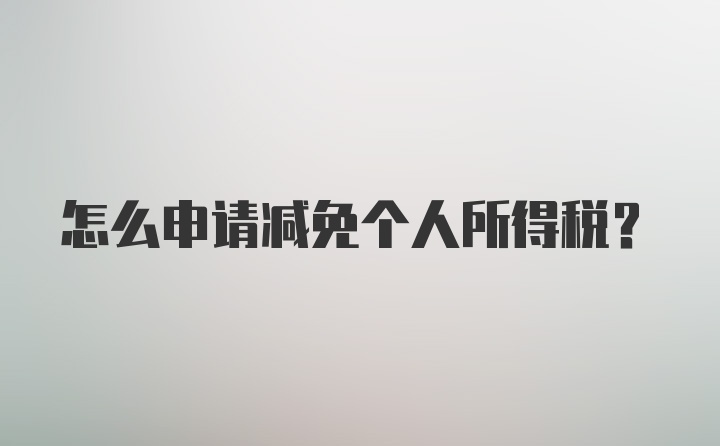 怎么申请减免个人所得税?