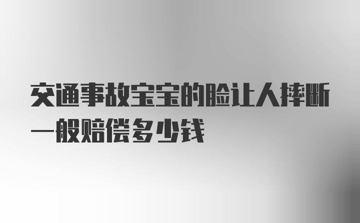 交通事故宝宝的脸让人摔断一般赔偿多少钱