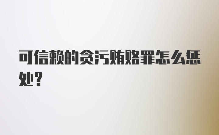 可信赖的贪污贿赂罪怎么惩处？