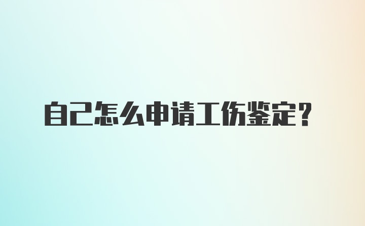 自己怎么申请工伤鉴定?