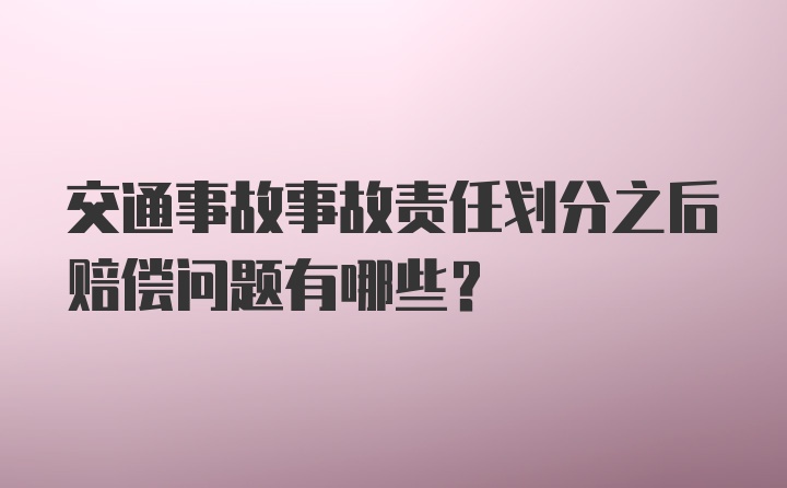 交通事故事故责任划分之后赔偿问题有哪些？