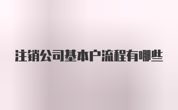 注销公司基本户流程有哪些