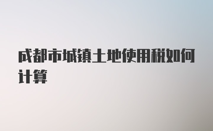 成都市城镇土地使用税如何计算