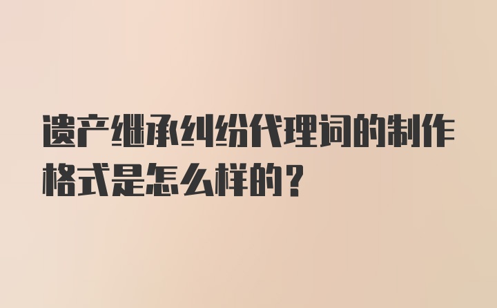 遗产继承纠纷代理词的制作格式是怎么样的?