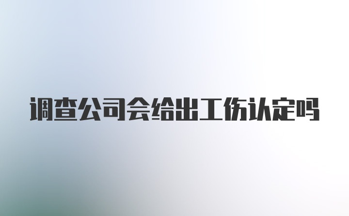 调查公司会给出工伤认定吗