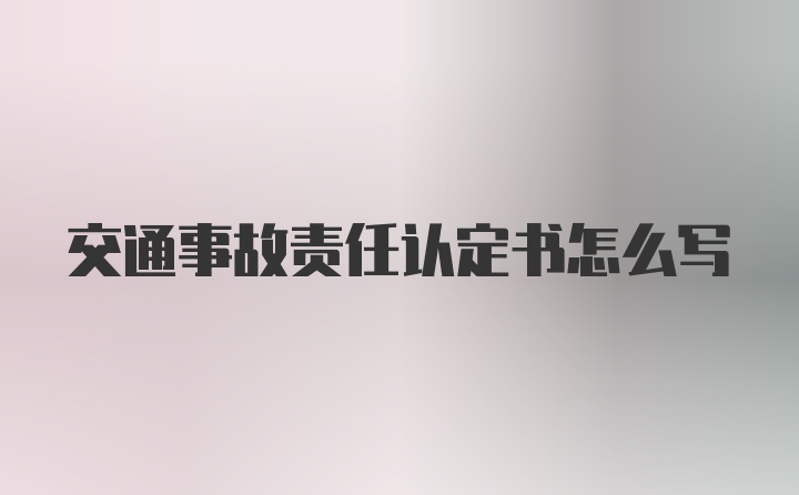 交通事故责任认定书怎么写