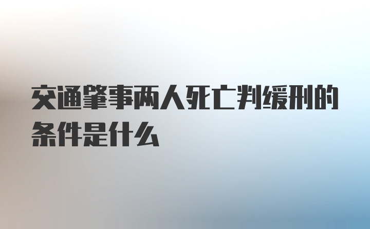 交通肇事两人死亡判缓刑的条件是什么