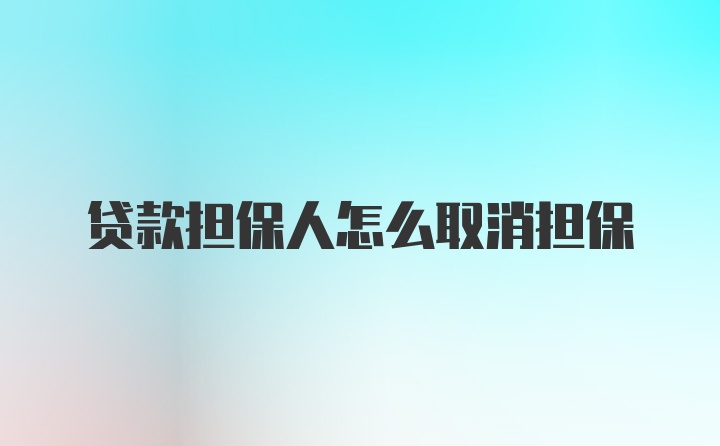 贷款担保人怎么取消担保