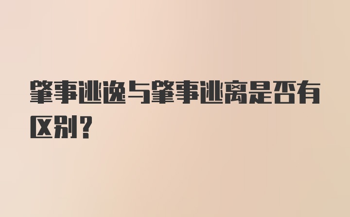 肇事逃逸与肇事逃离是否有区别?