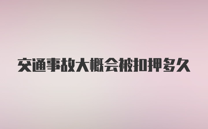 交通事故大概会被扣押多久