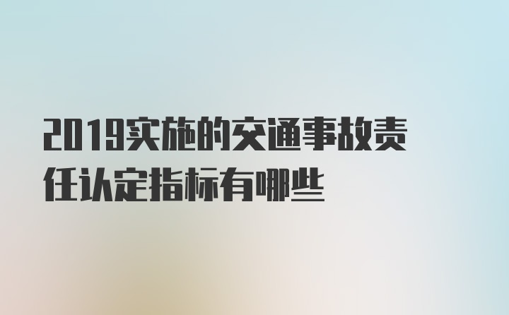 2019实施的交通事故责任认定指标有哪些