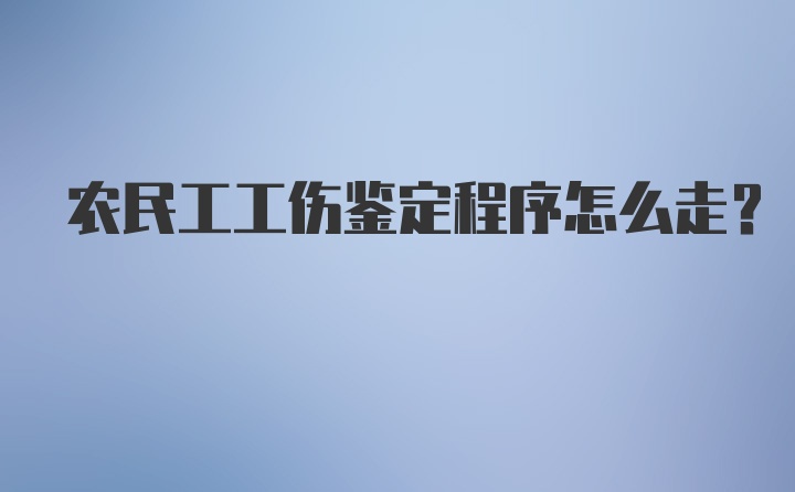 农民工工伤鉴定程序怎么走？