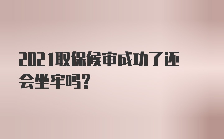 2021取保候审成功了还会坐牢吗？