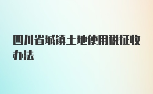四川省城镇土地使用税征收办法