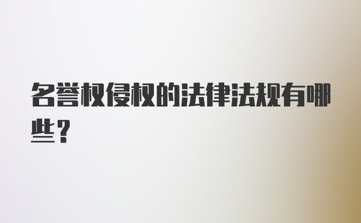 名誉权侵权的法律法规有哪些？