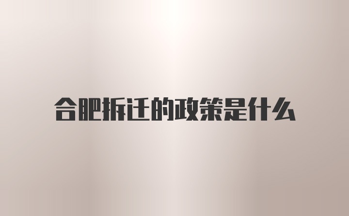 合肥拆迁的政策是什么