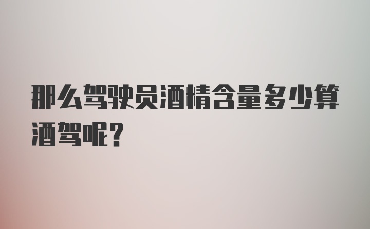 那么驾驶员酒精含量多少算酒驾呢？