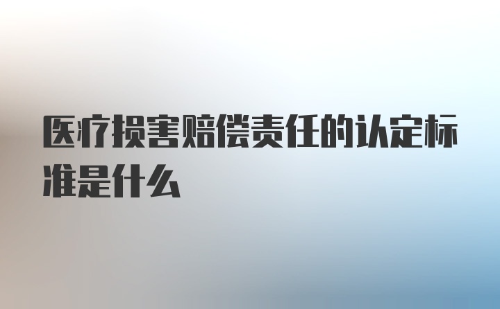 医疗损害赔偿责任的认定标准是什么