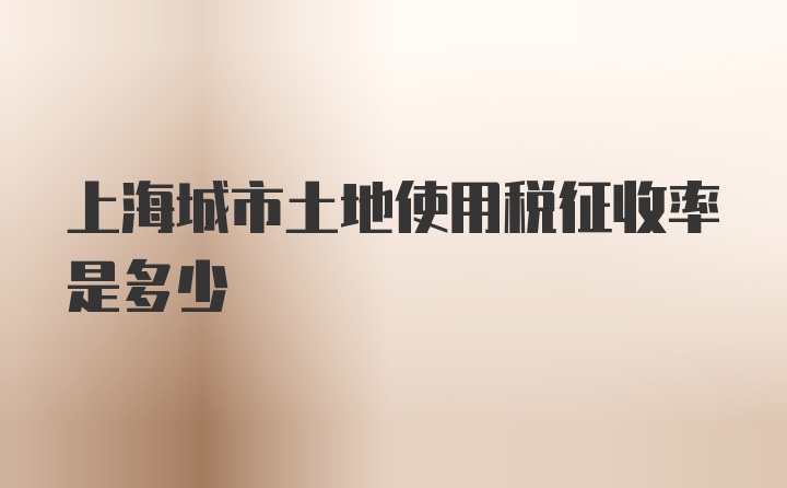 上海城市土地使用税征收率是多少