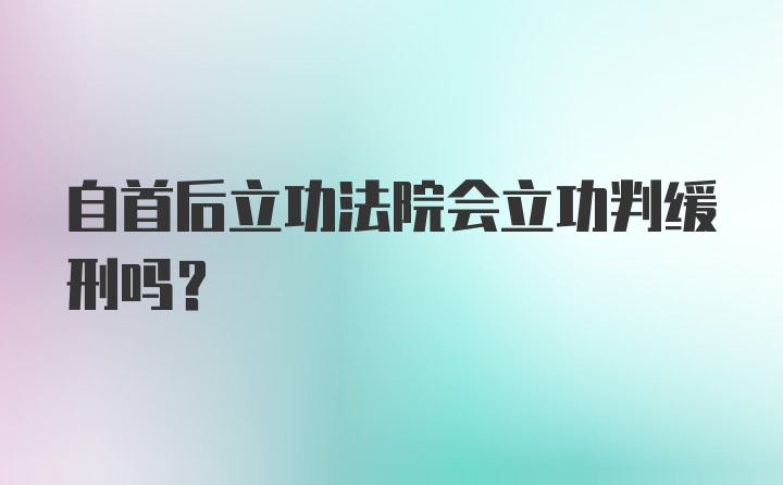 自首后立功法院会立功判缓刑吗？