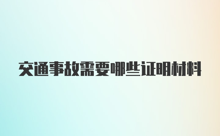 交通事故需要哪些证明材料