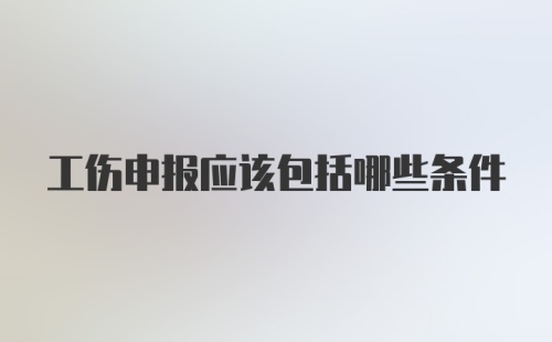 工伤申报应该包括哪些条件