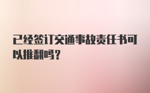 已经签订交通事故责任书可以推翻吗?