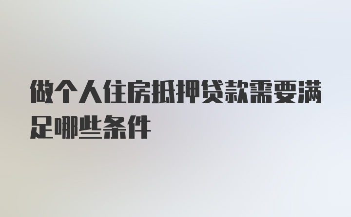 做个人住房抵押贷款需要满足哪些条件