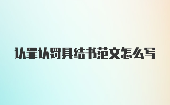 认罪认罚具结书范文怎么写